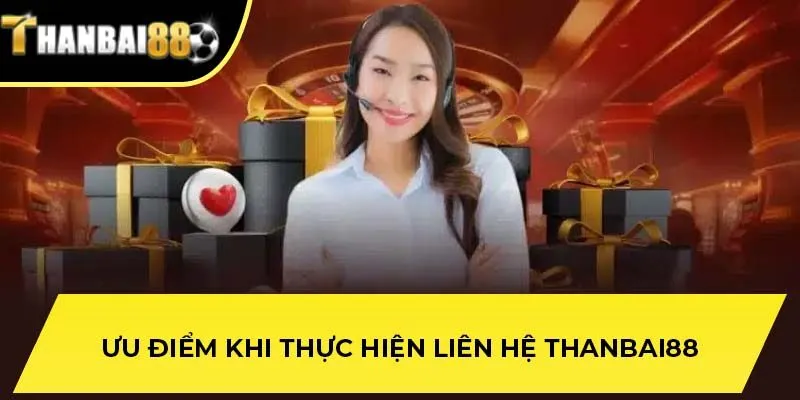 Ưu điểm khi thực hiện liên hệ THANBAI88