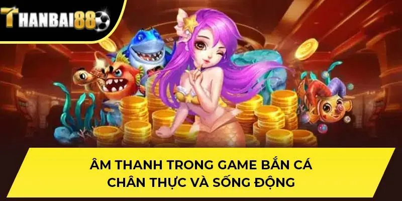 Âm thanh trong game bắn cá chân thực và sống động