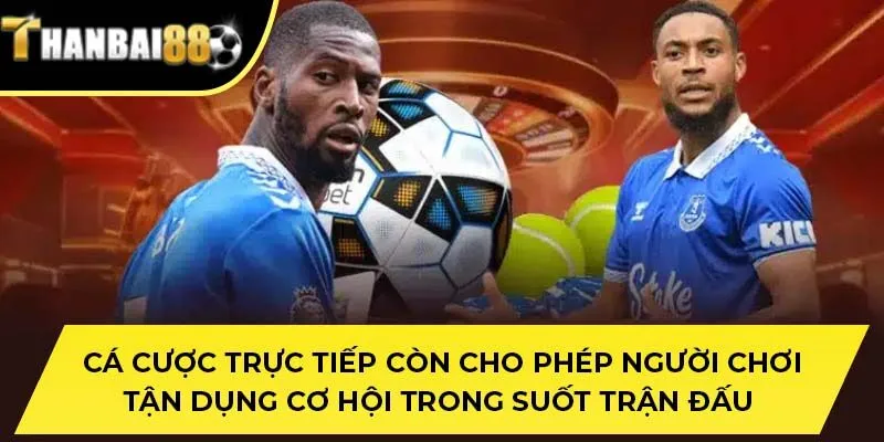 Cá cược trực tiếp còn cho phép người chơi tận dụng cơ hội trong suốt trận đấu