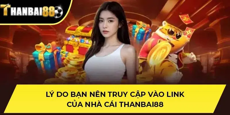 Lý do bạn nên truy cập vào link của nhà cái THANBAI88