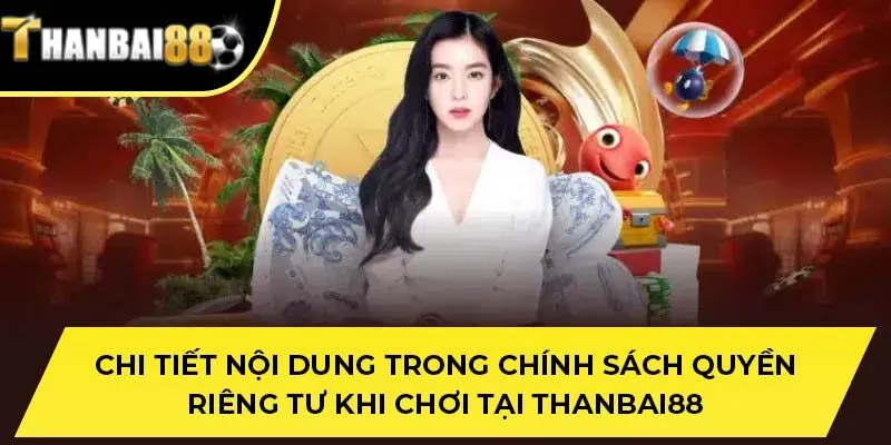 Chi tiết nội dung trong chính sách quyền riêng tư khi chơi tại THANBAI88