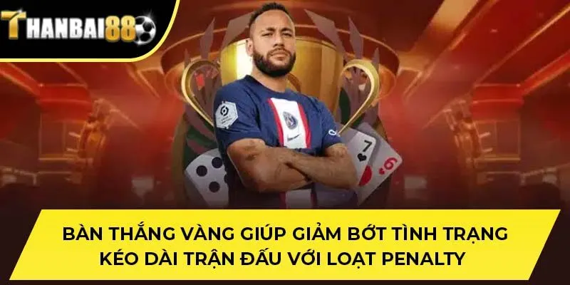 Bàn thắng Vàng giúp giảm bớt tình trạng kéo dài trận đấu với loạt penalty