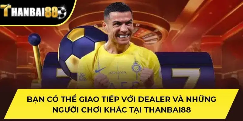 Bạn có thể giao tiếp với dealer và những người chơi khác tại THANBAI88