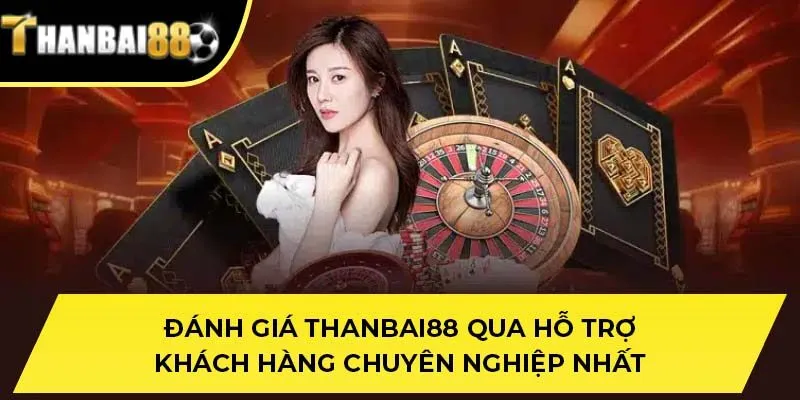 Đánh giá THANBAI88 qua hỗ trợ khách hàng chuyên nghiệp nhất