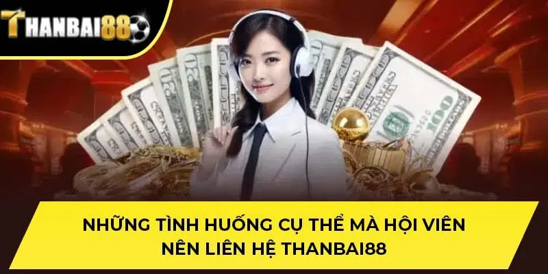 Những tình huống cụ thể mà hội viên nên liên hệ THANBAI88