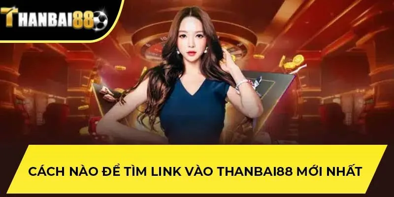 Cách nào để tìm link vào THANBAI88 mới nhất