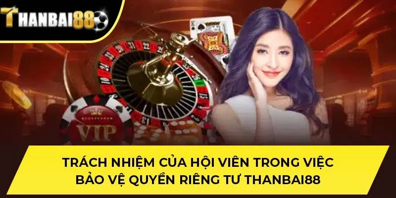 Trách nhiệm của hội viên trong việc bảo vệ quyền riêng tư THANBAI88